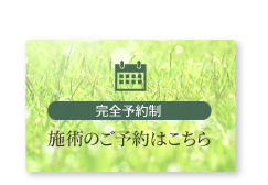 完全予約制、施術の予約はこちら